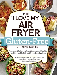 The "I Love My Air Fryer" Gluten-Free Recipe Book: From Lemon Blueberry Muffins to Mediterranean Short Ribs, 175 Easy and Delicious Recipes