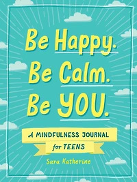 Be Happy. Be Calm. Be YOU.: A Mindfulness Journal for Teens