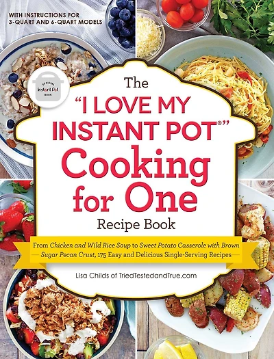 The "I Love My Instant Pot®" Cooking for One Recipe Book: From Chicken and Wild Rice Soup to Sweet Potato Casserole with Brown Sugar Pecan Crust, 175 Easy Delicious Single-Serving Recipes