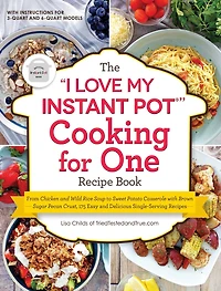 The "I Love My Instant Pot®" Cooking for One Recipe Book: From Chicken and Wild Rice Soup to Sweet Potato Casserole with Brown Sugar Pecan Crust, 175 Easy Delicious Single-Serving Recipes