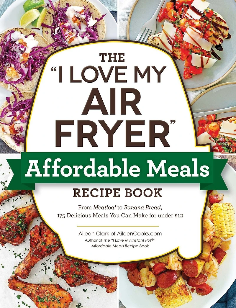 The "I Love My Air Fryer" Affordable Meals Recipe Book: From Meatloaf to Banana Bread, 175 Delicious You Can Make for under $12