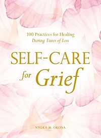 Self-Care for Grief: 100 Practices Healing During Times of Loss