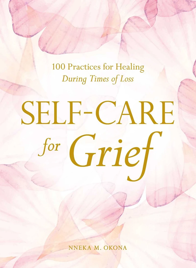 Self-Care for Grief: 100 Practices Healing During Times of Loss