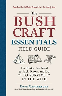 the Bushcraft Essentials Field Guide: Basics You Need to Pack, Know, and Do Survive Wild