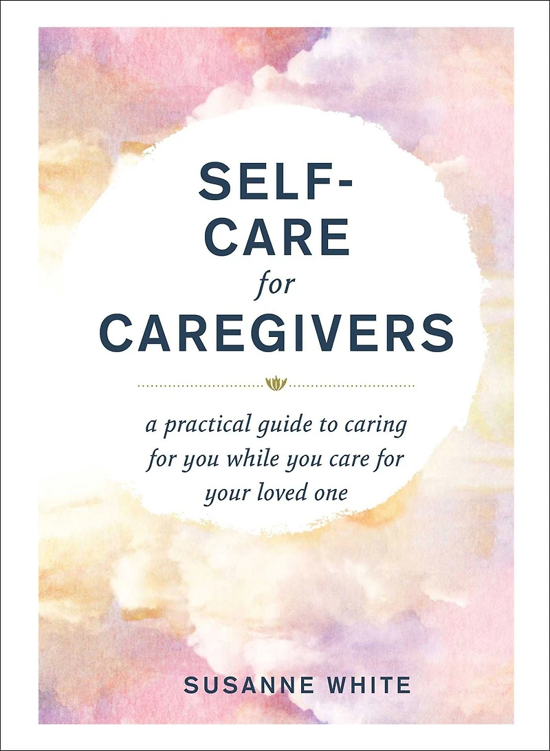 Self-Care for Caregivers: A Practical Guide to Caring You While Care Your Loved One