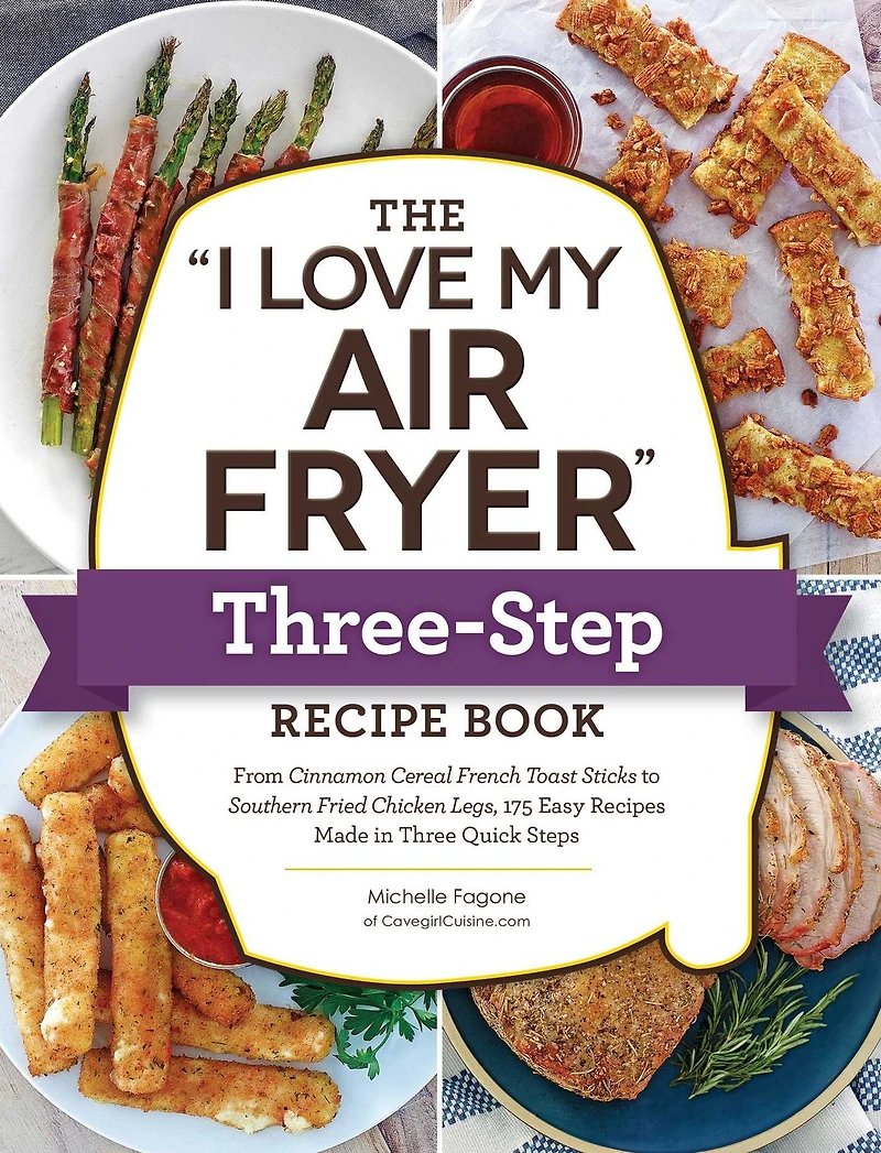 The "I Love My Air Fryer" Three-Step Recipe Book: From Cinnamon Cereal French Toast Sticks to Southern Fried Chicken Legs, 175 Easy Recipes Made Three Quick Steps