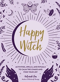 Happy Witch: Activities, Spells, and Rituals to Calm the Chaos Find Your Joy