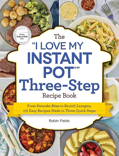 The "I Love My Instant Pot" Three-Step Recipe Book: From Pancake Bites to Ravioli Lasagna, 175 Easy Recipes Made Three Quick Steps