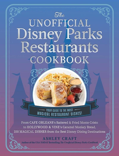 the Unofficial Disney Parks Restaurants Cookbook: from Cafe Orleans's Battered & Fried Monte Cristo to Hollywood Vine's Caramel Monkey Bread, 100 Magical Dishes Best Dining Destinations