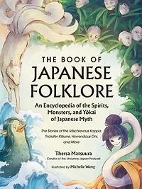 the Book of Japanese Folklore: An Encyclopedia Spirits, Monsters, and Yokai Myth: Stories Mischievous Kappa, Trickster Kitsune, Horrendous Oni, More