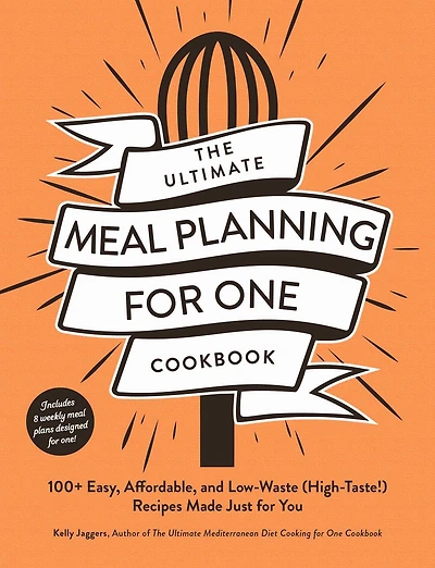 The Ultimate Meal Planning for One Cookbook: 100+ Easy, Affordable, and Low-Waste (High-Taste!) Recipes Made Just You