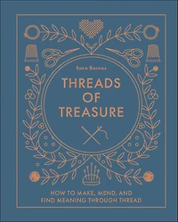 Threads of Treasure: How to Make, Mend, and Find Meaning through Thread