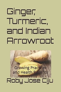 Ginger, Turmeric, and Indian Arrowroot: Growing Practices and Health Benefits