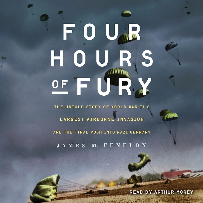 Four Hours of Fury: the Untold Story World War II's Largest Airborne Invasion and Final Push into Nazi Germany