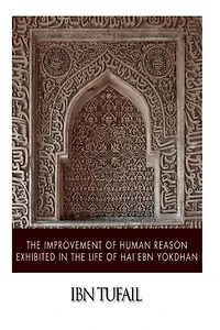 The Improvement of Human Reason: Exhibited in the Life of Hai Ebn Yokdhan