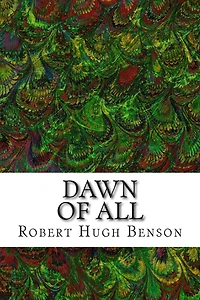 Dawn Of All: (Robert Hugh Benson Classics Collection)