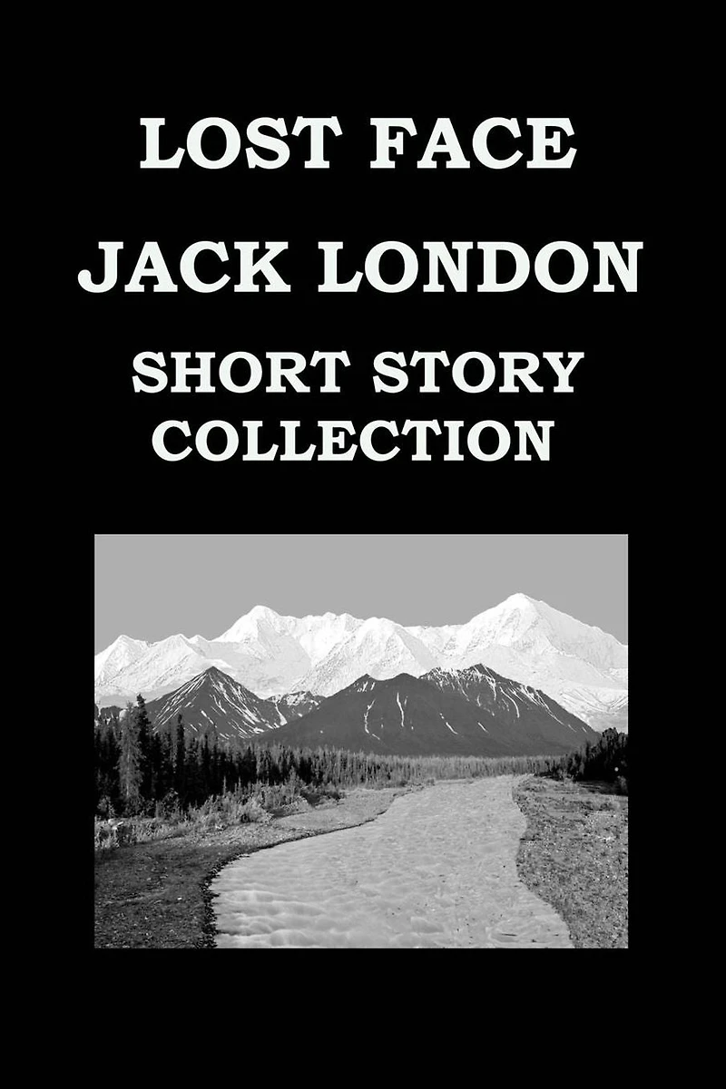 LOST FACE By JACK LONDON (SHORT STORY COLLECTION): Lost Face * Trust * To Build A Fire * That Spot * Flush Of Gold * The Passing Of Marcus O'brien * The Wit Of Porportuk