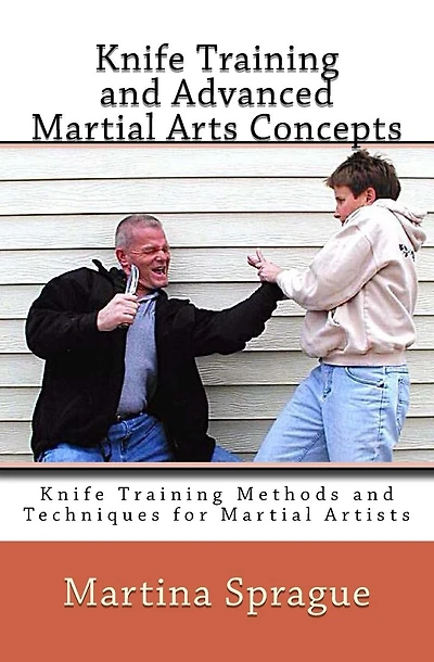 Knife Training and Advanced Martial Arts Concepts: Knife Training Methods and Techniques for Martial Artists