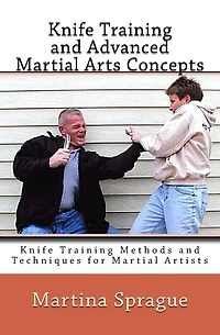 Knife Training and Advanced Martial Arts Concepts: Knife Training Methods and Techniques for Martial Artists