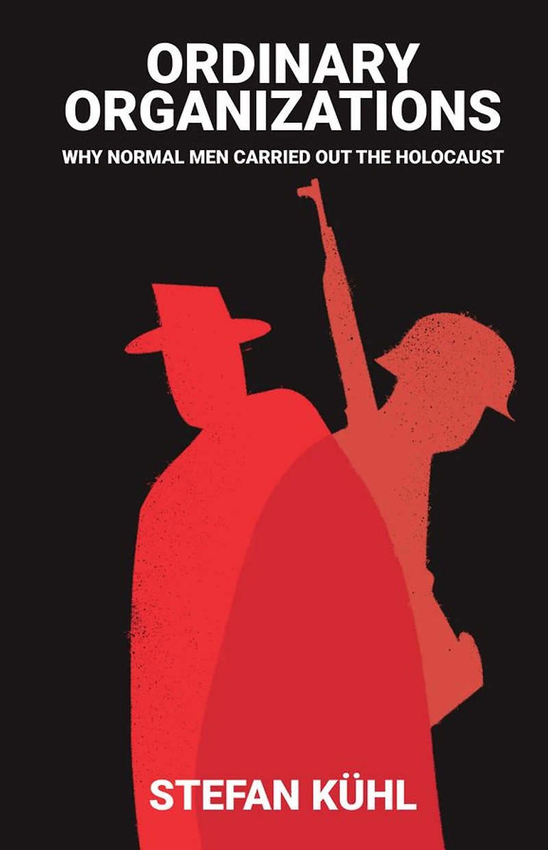 Ordinary Organisations: Why Normal Men Carried Out the Holocaust