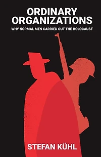 Ordinary Organisations: Why Normal Men Carried Out the Holocaust
