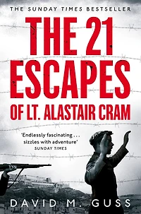 the 21 Escapes of Lt Alastair Cram: A Compelling Story Courage and Endurance Second World War
