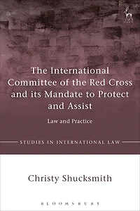 the International Committee of Red Cross and its Mandate to Protect Assist: Law Practice