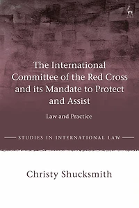 the International Committee of Red Cross and its Mandate to Protect Assist: Law Practice