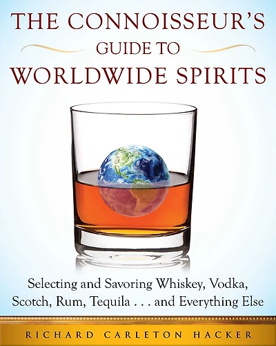The Connoisseur's Guide to Worldwide Spirits: Selecting and Savoring Whiskey, Vodka, Scotch, Rum, Tequila . Everything Else