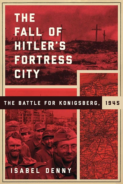 The Fall of Hitler's Fortress City: The Battle for Knigsberg, 1945