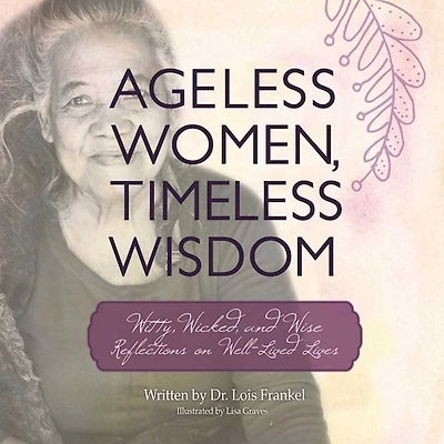Ageless Women, Timeless Wisdom: Witty, Wicked, and Wise Reflections on Well-Lived Lives