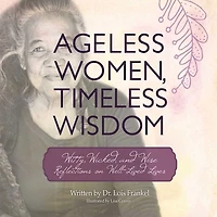 Ageless Women, Timeless Wisdom: Witty, Wicked, and Wise Reflections on Well-Lived Lives