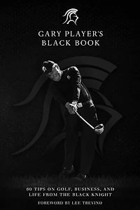 Gary Player's Black Book: 60 Tips on Golf, Business, and Life from the Knight
