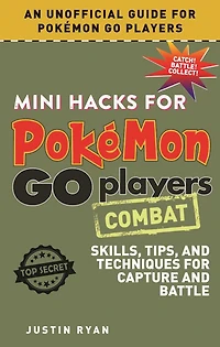 Mini Hacks for Pokémon GO Players: Combat: Skills, Tips, and Techniques for Capture and Battle