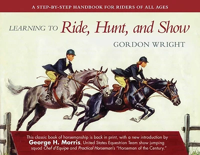 Learning to Ride, Hunt, and Show: A Step-by-Step Handbook for Riders of All Ages