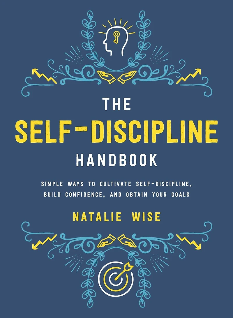 The Self-Discipline Handbook: Simple Ways to Cultivate Self-Discipline, Build Confidence, and Obtain Your Goals