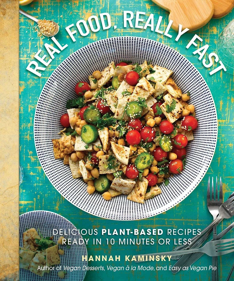 Real Food, Really Fast: Delicious Plant-Based Recipes Ready 10 Minutes or Less