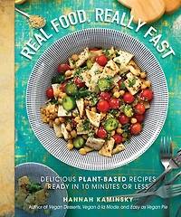 Real Food, Really Fast: Delicious Plant-Based Recipes Ready 10 Minutes or Less