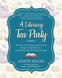 A Literary Tea Party: Blends and Treats for Alice, Bilbo, Dorothy, Jo, Book Lovers Everywhere