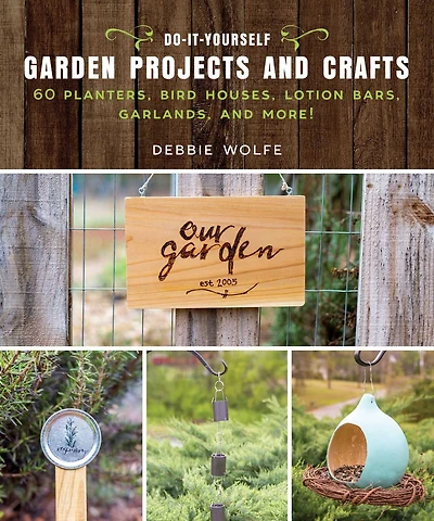 Do-It-Yourself Garden Projects and Crafts: 60 Planters, Bird Houses, Lotion Bars, Garlands, More