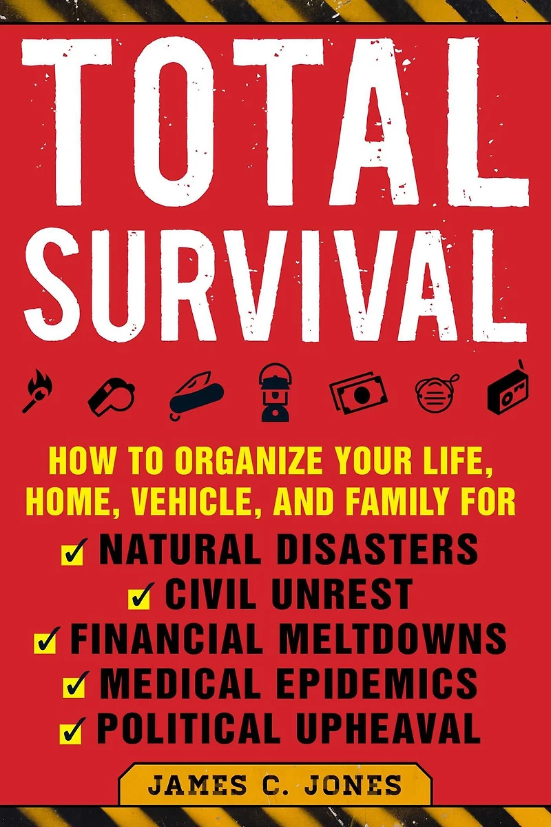 Total Survival: How to Organize Your Life, Home, Vehicle, and Family for Natural Disasters, Civil Unrest, Financial Meltdowns, Medical Epidemics, Political Upheaval