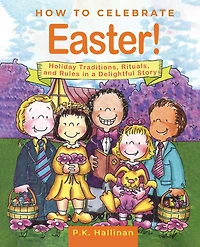 How to Celebrate Easter!: Holiday Traditions, Rituals, and Rules a Delightful Story