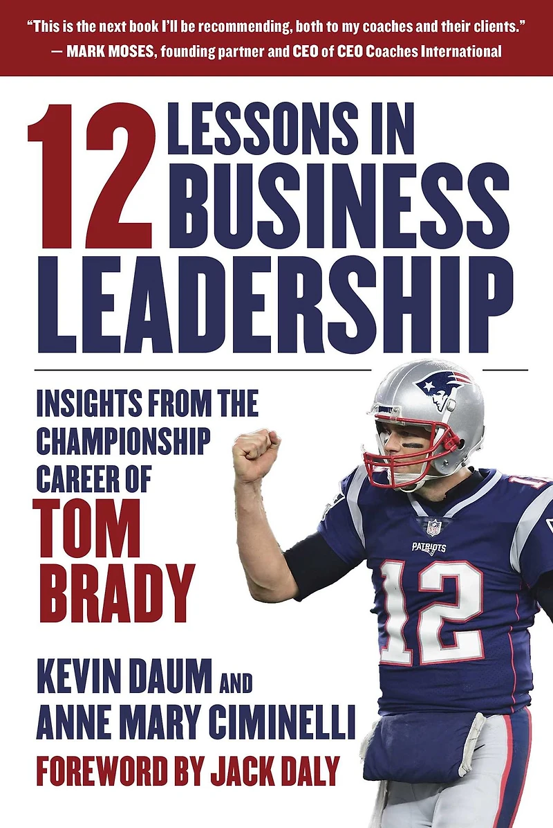 12 Lessons Business Leadership: Insights From the Championship Career of Tom Brady