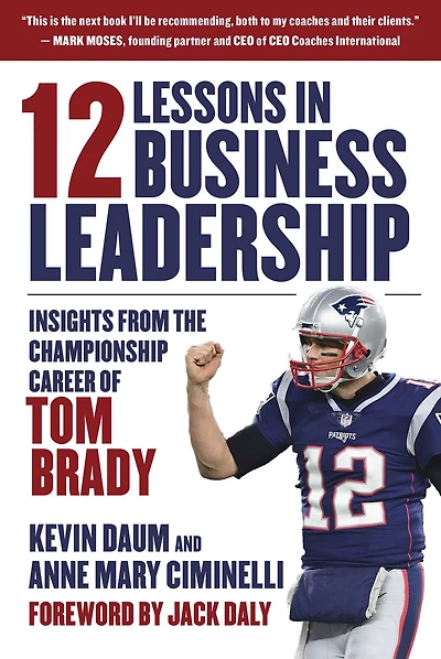 12 Lessons Business Leadership: Insights From the Championship Career of Tom Brady