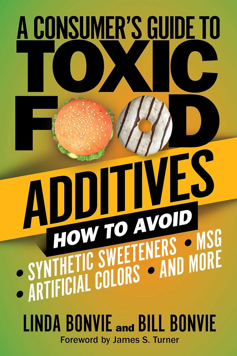 A Consumer's Guide to Toxic Food Additives: How Avoid Synthetic Sweeteners, Artificial Colors, MSG, and More