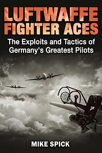 Luftwaffe Fighter Aces: The Exploits and Tactics of Germany's Greatest Pilots
