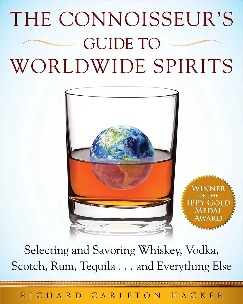 The Connoisseur's Guide to Worldwide Spirits: Selecting and Savoring Whiskey, Vodka, Scotch, Rum, Tequila . Everything Else