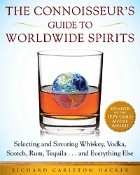 The Connoisseur's Guide to Worldwide Spirits: Selecting and Savoring Whiskey, Vodka, Scotch, Rum, Tequila . Everything Else