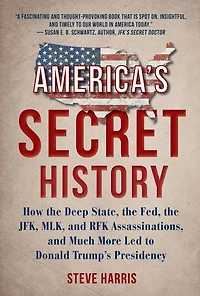 America's Secret History: How the Deep State, Fed, JFK, MLK, and RFK Assassinations, Much More Led to Donald Trump's Presidency