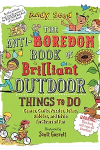 The Anti-Boredom Book of Brilliant Outdoor Things to Do: Games, Crafts, Puzzles, Jokes, Riddles, and Trivia for Hours Fun